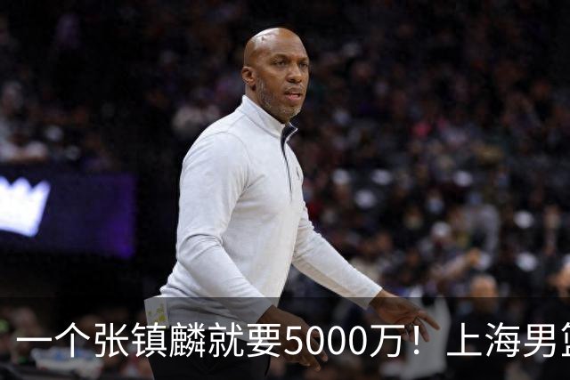 一个张镇麟就要5000万！上海男篮太有钱，超出想象