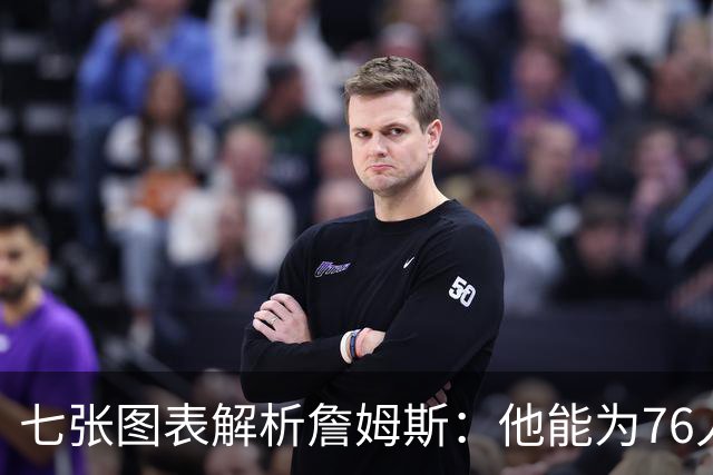 七张图表解析詹姆斯：他能为76人队带来什么 又存在哪些局限？