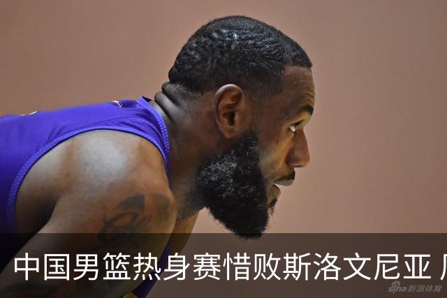 中国男篮热身赛惜败斯洛文尼亚 周琦16分9篮板