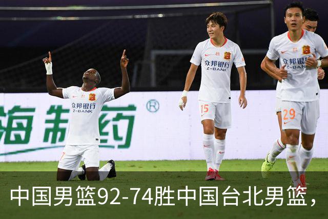 中国男篮92-74胜中国台北男篮，成功晋级世预赛第二阶段