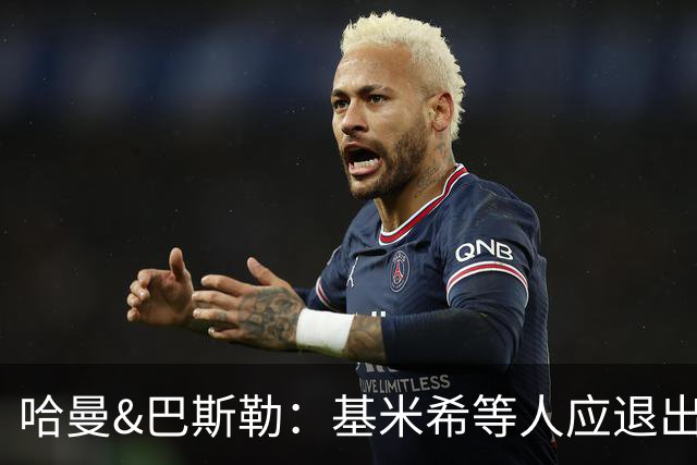 哈曼&巴斯勒：基米希等人应退出国家队，保留这套班底情况不会变
