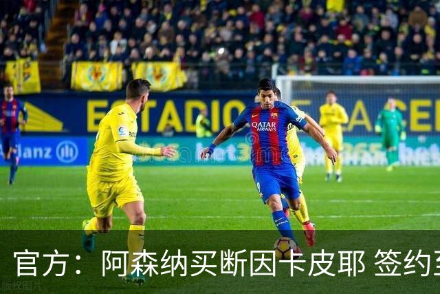 官方：阿森纳买断因卡皮耶 签约至2031年转会费4000万欧
