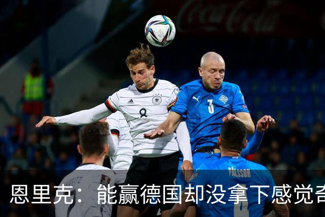 恩里克：能赢德国却没拿下感觉奇怪 对日本不会投机