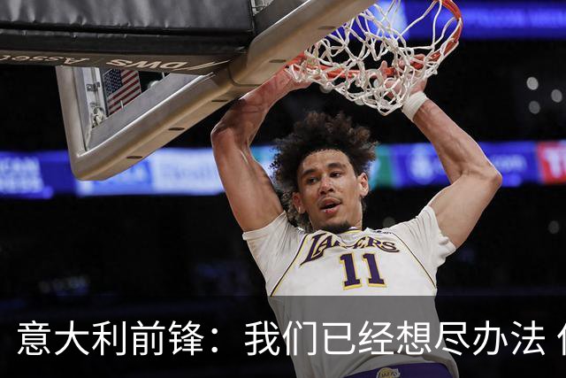 意大利前锋：我们已经想尽办法 但还是不够