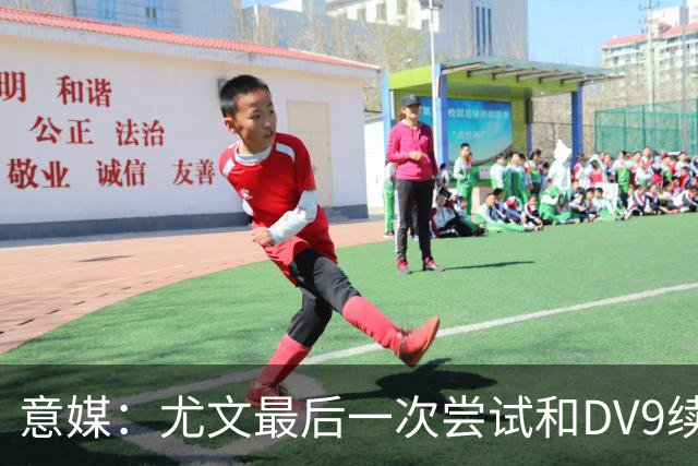 意媒：尤文最后一次尝试和DV9续约，并设定了球员答复的最后期限