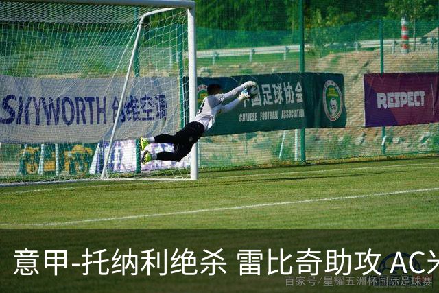 意甲-托纳利绝杀 雷比奇助攻 AC米兰2-1夺3连胜