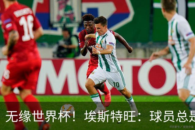 无缘世界杯！埃斯特旺：球员总是很容易受伤 未来梦想是赢世界杯