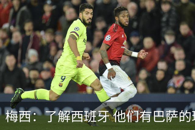 梅西：了解西班牙 他们有巴萨的球员 那是我一直热爱关注的俱乐部