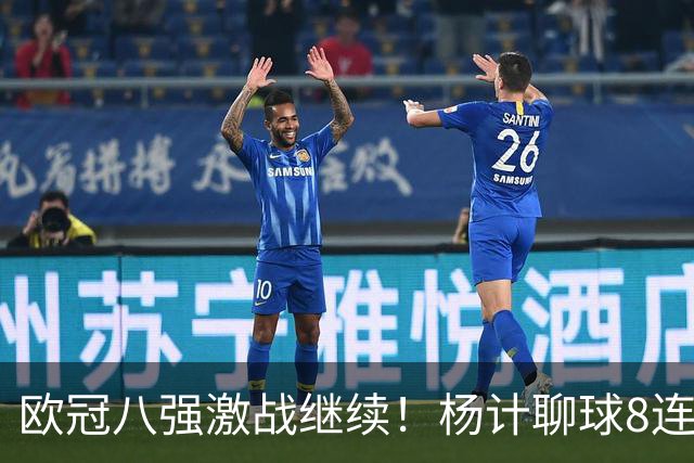 欧冠八强激战继续！杨计聊球8连红+11中10领衔出击