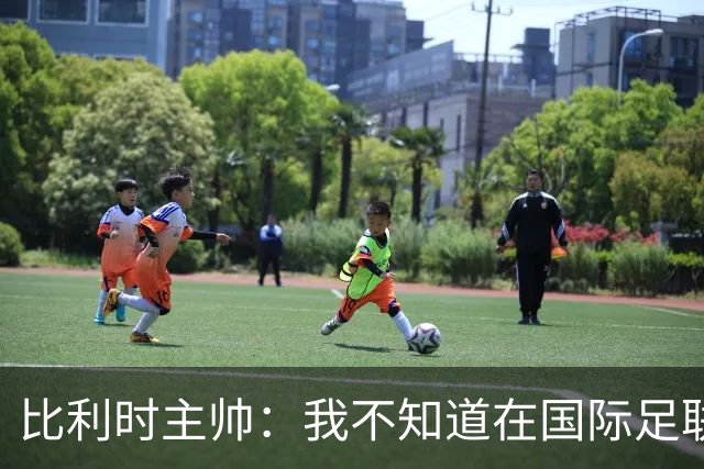 比利时主帅：我不知道在国际足联 愚人节竟然是7月5日