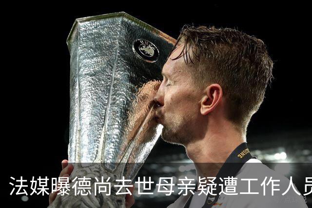 法媒曝德尚去世母亲疑遭工作人员辱骂 巴拉圭主帅否认