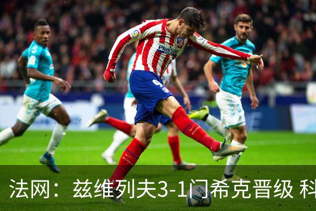 法网：兹维列夫3-1门希克晋级 科博利收退赛礼首进决赛
