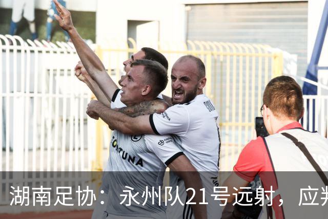 湖南足协：永州队21号远射，应判罚进球有效