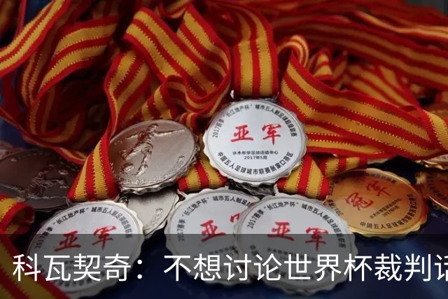 科瓦契奇：不想讨论世界杯裁判话题，但对阵葡萄牙我们配得上获胜