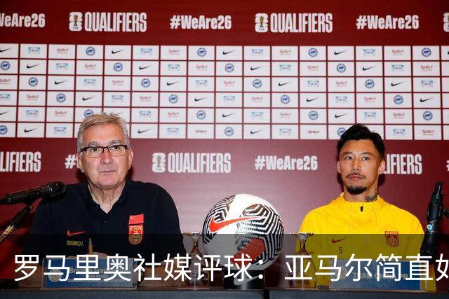罗马里奥社媒评球：亚马尔简直如野兽般强大，也要向姆巴佩致敬