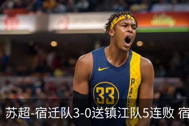 苏超-宿迁队3-0送镇江队5连败 宿迁三人破门镇江队后防两度送礼