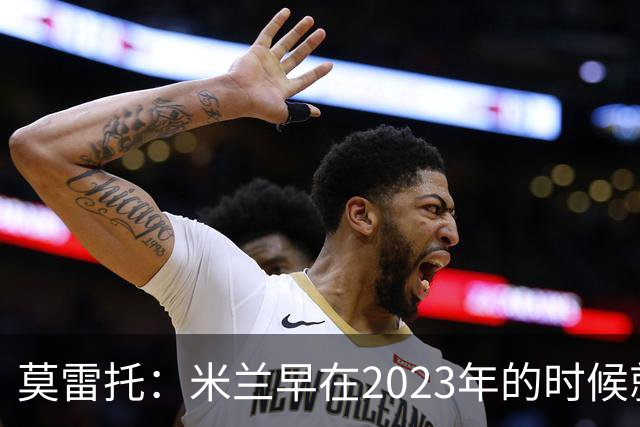 莫雷托：米兰早在2023年的时候就关注并接触过奥索里奥
