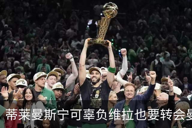 蒂莱曼斯宁可辜负维拉也要转会曼联！两次错失红魔梦，不想再遗憾