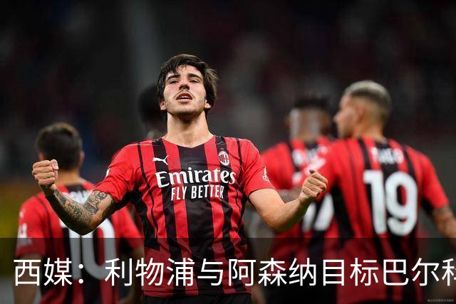 西媒：利物浦与阿森纳目标巴尔科拉谈妥个人条款，PSG标价1.7亿欧成最大障碍