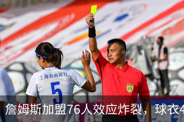 詹姆斯加盟76人效应炸裂，球衣48小时创销售纪录，费城物价门票暴涨4倍