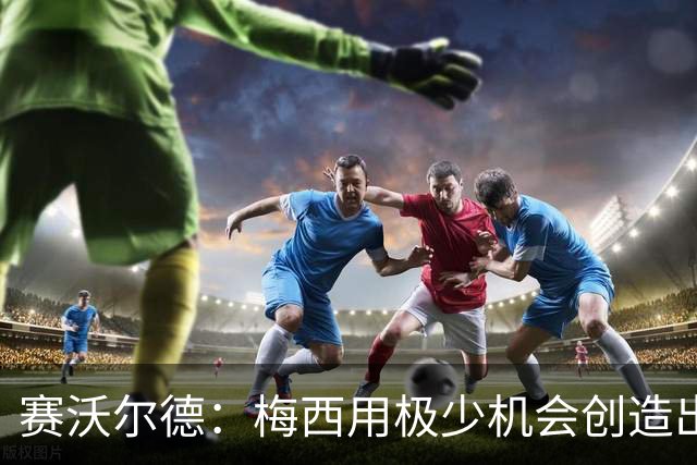 赛沃尔德：梅西用极少机会创造出极大的威胁，射门和控球真的太棒