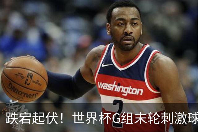 跌宕起伏！世界杯G组末轮刺激球迷心脏 伊朗狂喜过后遭打击