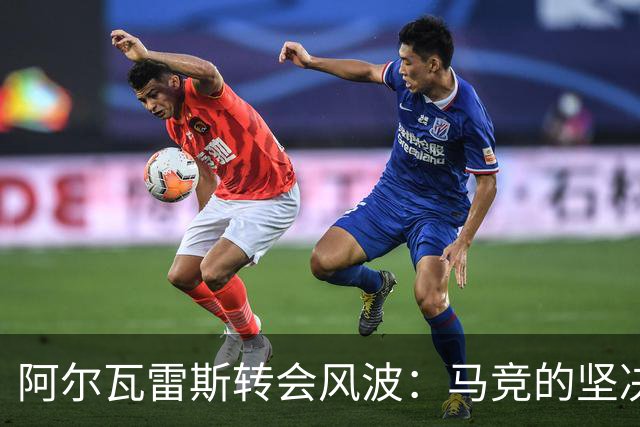 阿尔瓦雷斯转会风波：马竞的坚决立场与未来的悬念！