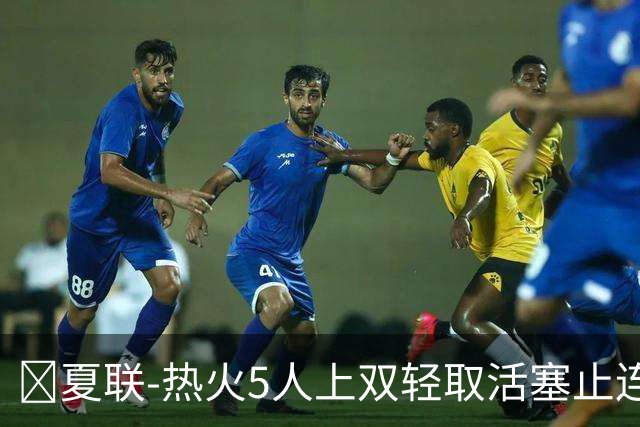 🏀夏联-热火5人上双轻取活塞止连败 唐纳森20+8+10 奥科里27分