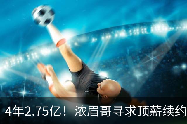 4年2.75亿！浓眉哥寻求顶薪续约奇才 勇士难交易他去追詹姆斯