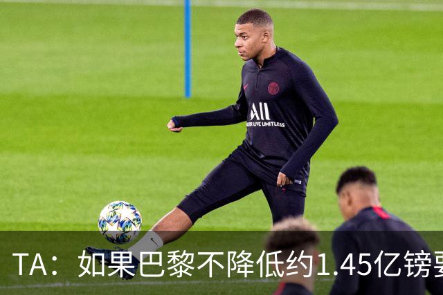 TA：如果巴黎不降低约1.45亿镑要价，利物浦可能放弃追逐巴尔科拉